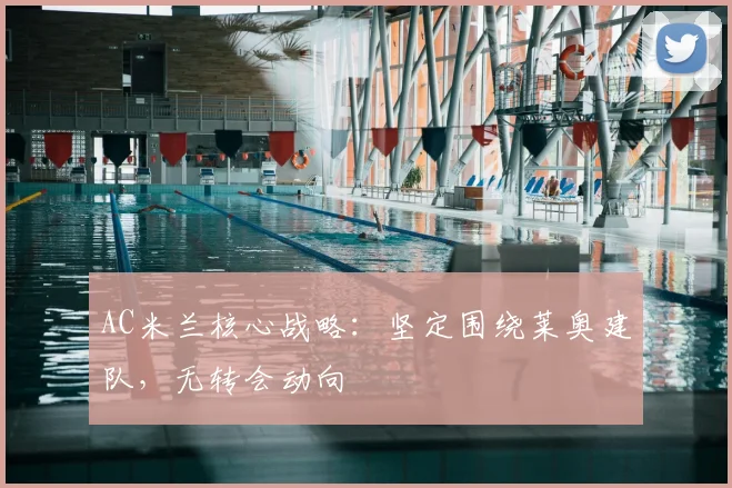 AC米兰核心战略：坚定围绕莱奥建队，无转会动向